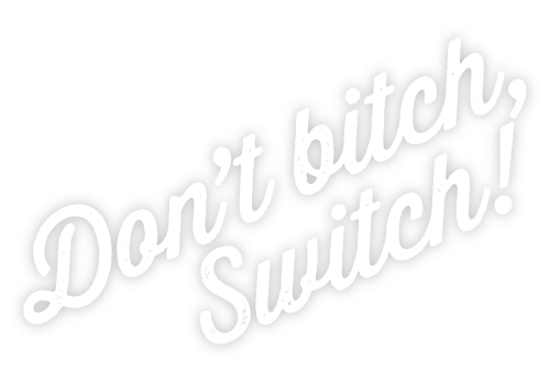 Don't Bitch, Switch! Don't Bitch, Switch!